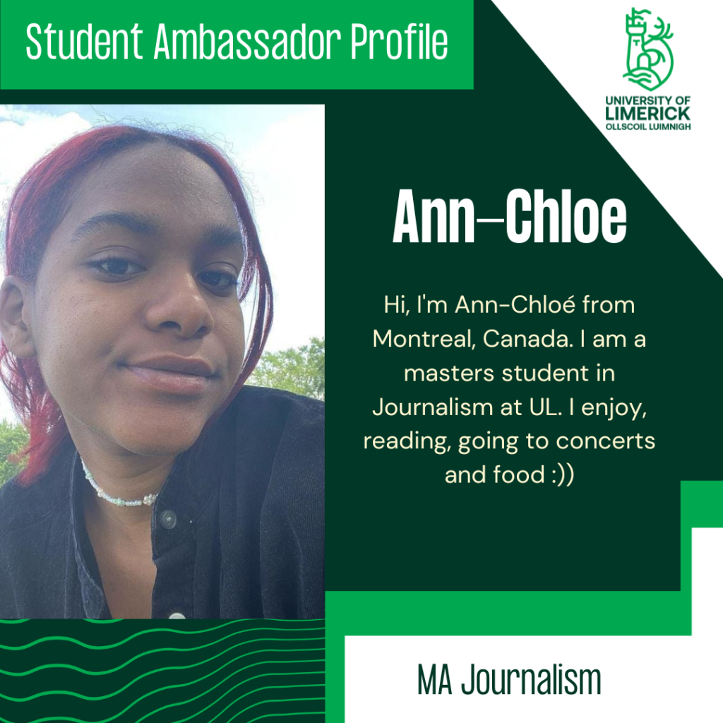 Ann-Chloe. Hi, I'm Ann-Chloe from Montreal, Canada. I am a masters student in Journalism at UL. I enjoy, reading, going to concerts and food :))MA Journalism
