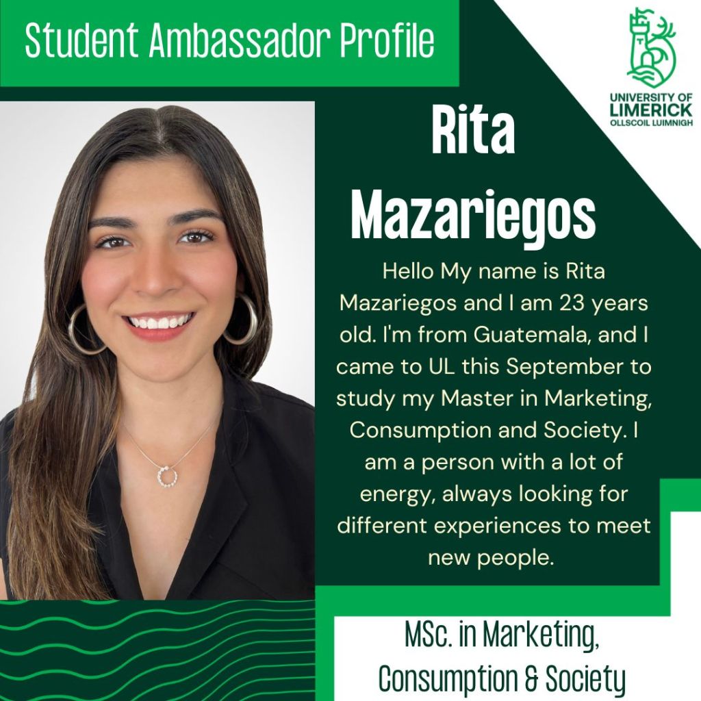 Rita Mazariegos. Hello My name is Rita Mazariegos and I am 23 years old. I'm from Guatemala, and I came to UL this September to study my Master in Marketing, Consumption and Society. I am a person with a lot of energy, always looking for different experiences to meet new people. MSc in Marketing, Consumption & Society